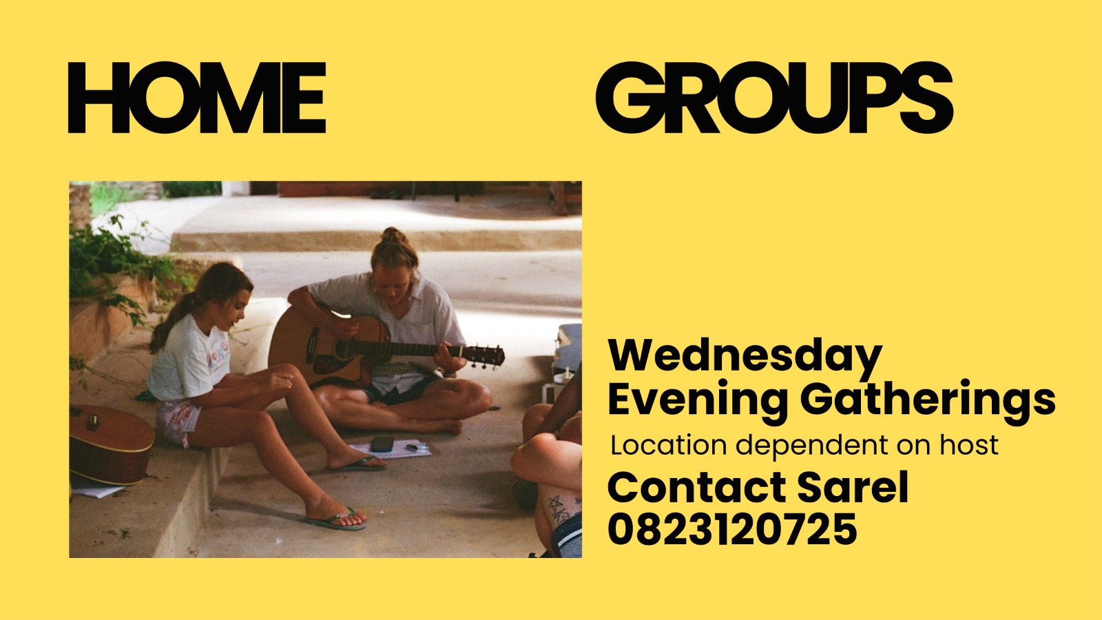 Home Groups, Wednesday evening gatherings. Location depends on the host. Contact Sarel on 082 312 0725.